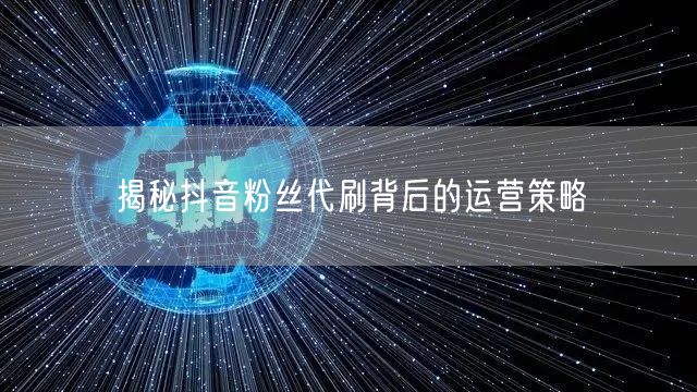 揭秘抖音粉丝代刷背后的运营策略