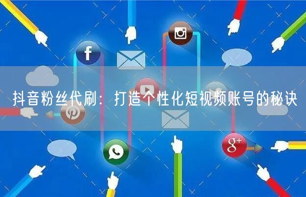 抖音粉丝代刷：打造个性化短视频账号的秘诀