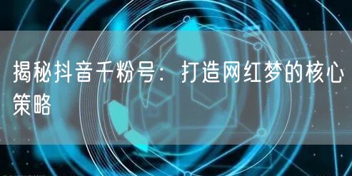 揭秘抖音千粉号：打造网红梦的核心策略
