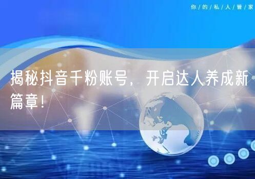 揭秘抖音千粉账号，开启达人养成新篇章！