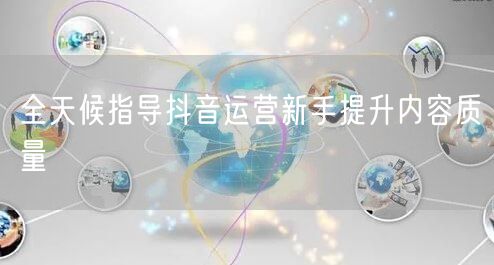 全天候指导抖音运营新手提升内容质量