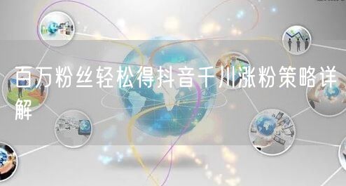 百万粉丝轻松得抖音千川涨粉策略详解