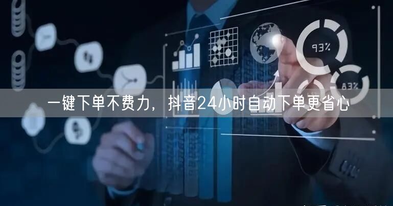 一键下单不费力，抖音24小时自动下单更省心