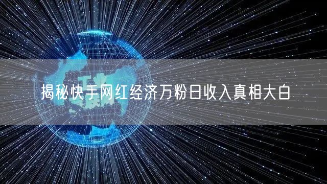 揭秘快手网红经济万粉日收入真相大白