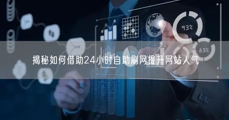 揭秘如何借助24小时自助刷网提升网站人气