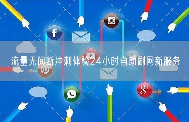 流量无间断冲刺体验24小时自助刷网新服务