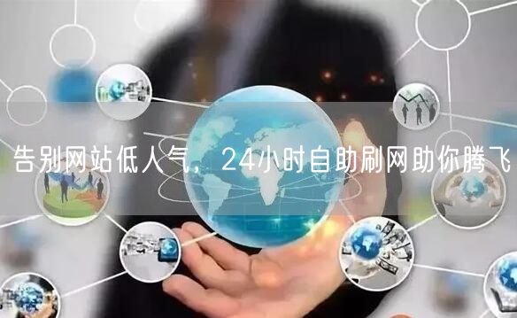 告别网站低人气，24小时自助刷网助你腾飞