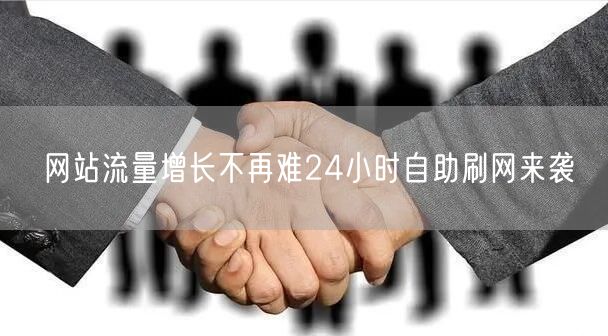 网站流量增长不再难24小时自助刷网来袭