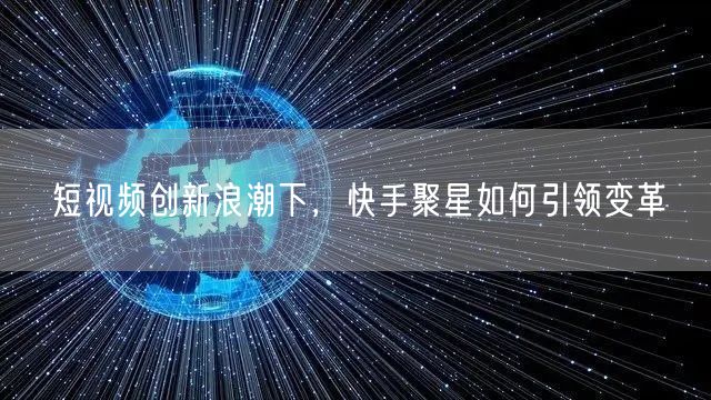 短视频创新浪潮下，快手聚星如何引领变革