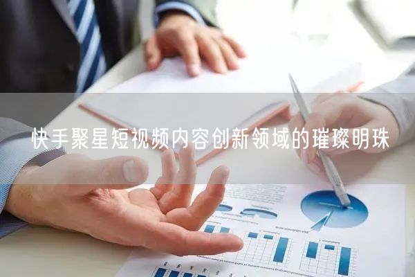 快手聚星短视频内容创新领域的璀璨明珠