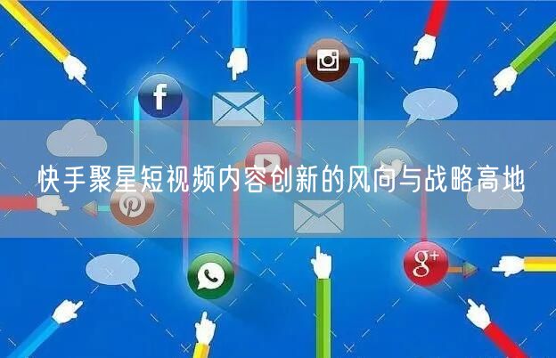 快手聚星短视频内容创新的风向与战略高地
