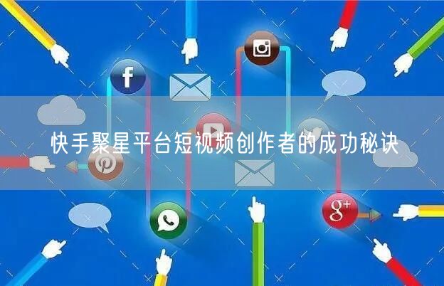 快手聚星平台短视频创作者的成功秘诀