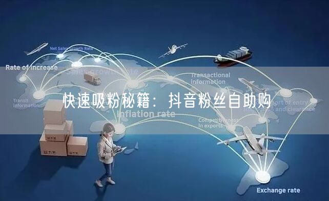 快速吸粉秘籍：抖音粉丝自助购