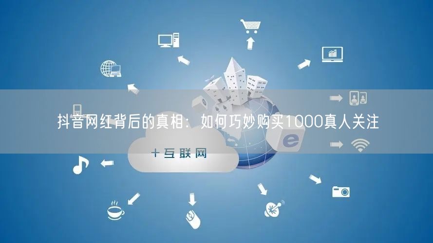 抖音网红背后的真相：如何巧妙购买1000真人关注