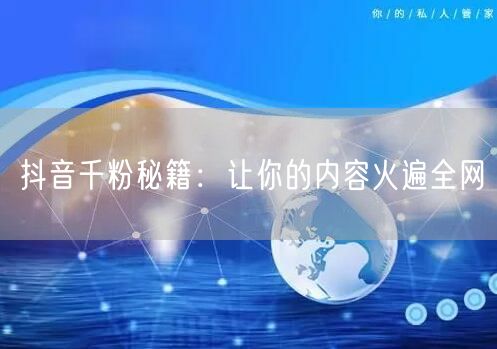抖音千粉秘籍：让你的内容火遍全网