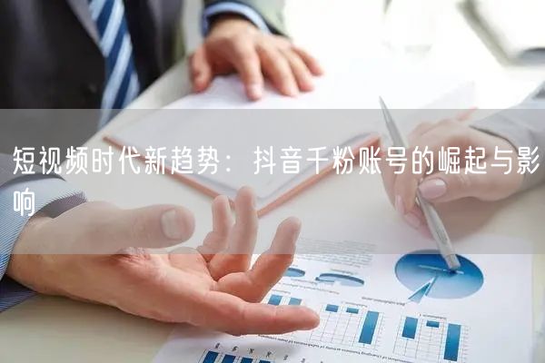 短视频时代新趋势：抖音千粉账号的崛起与影响