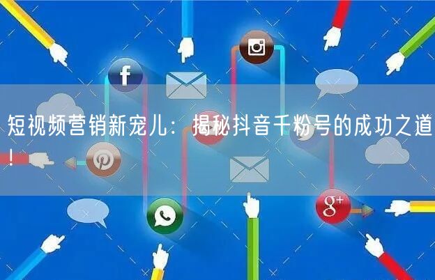 短视频营销新宠儿：揭秘抖音千粉号的成功之道！