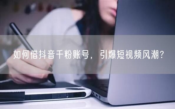 如何借抖音千粉账号，引爆短视频风潮？