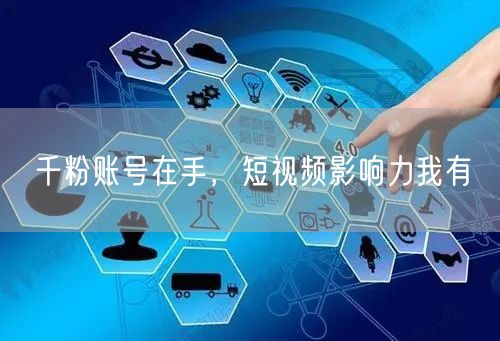 千粉账号在手，短视频影响力我有