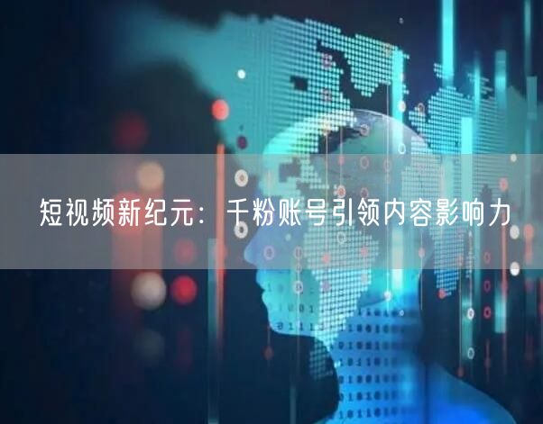 短视频新纪元：千粉账号引领内容影响力