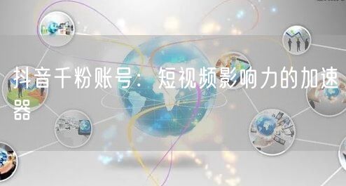 抖音千粉账号：短视频影响力的加速器