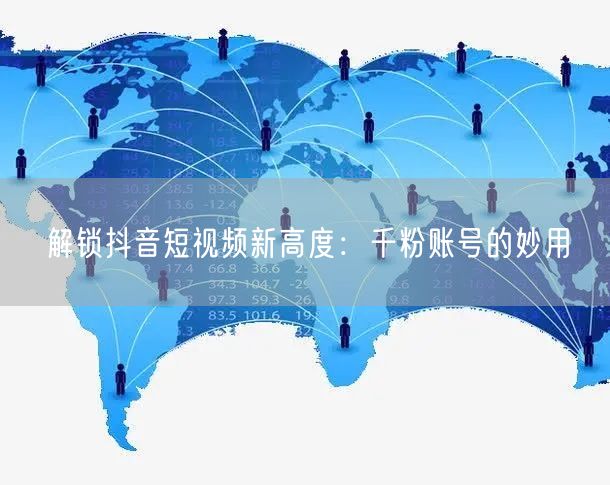 解锁抖音短视频新高度：千粉账号的妙用