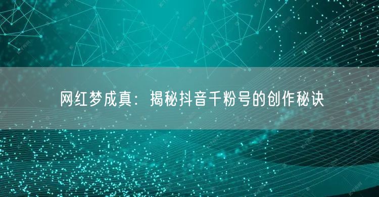 网红梦成真：揭秘抖音千粉号的创作秘诀