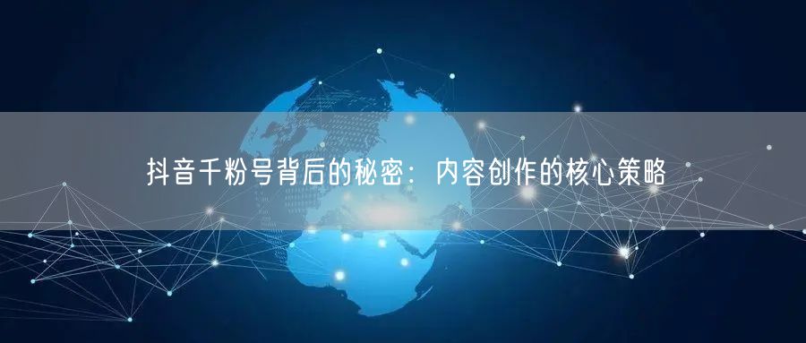 抖音千粉号背后的秘密：内容创作的核心策略
