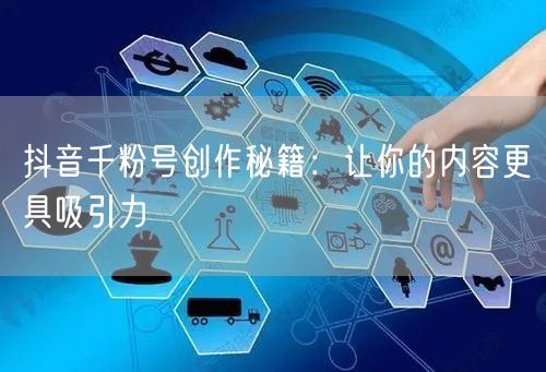 抖音千粉号创作秘籍：让你的内容更具吸引力