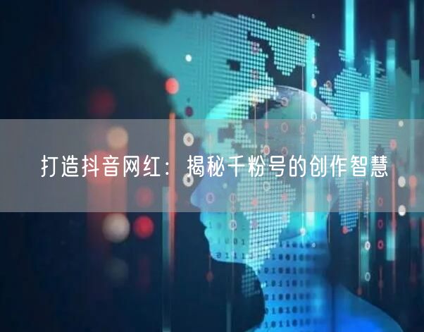 打造抖音网红：揭秘千粉号的创作智慧