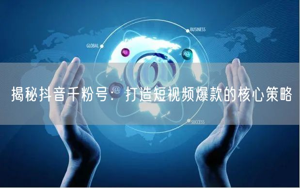 揭秘抖音千粉号：打造短视频爆款的核心策略