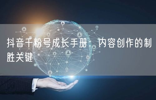 抖音千粉号成长手册：内容创作的制胜关键