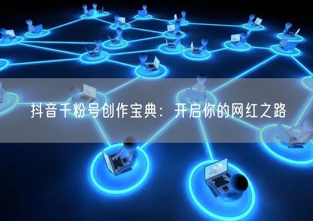 抖音千粉号创作宝典：开启你的网红之路
