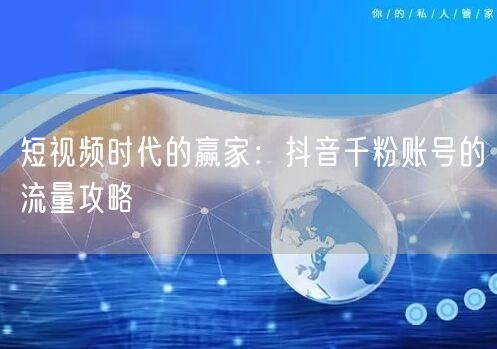 短视频时代的赢家：抖音千粉账号的流量攻略