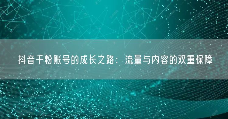 抖音千粉账号的成长之路：流量与内容的双重保障