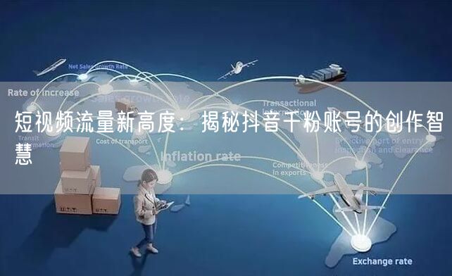 短视频流量新高度：揭秘抖音千粉账号的创作智慧