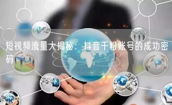 短视频流量大揭秘：抖音千粉账号的成功密码