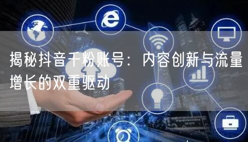 揭秘抖音千粉账号：内容创新与流量增长的双重驱动
