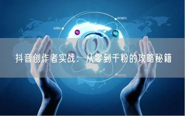 抖音创作者实战：从零到千粉的攻略秘籍