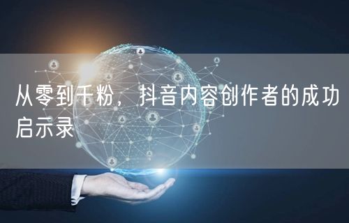从零到千粉，抖音内容创作者的成功启示录