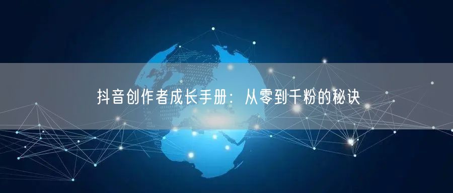 抖音创作者成长手册：从零到千粉的秘诀