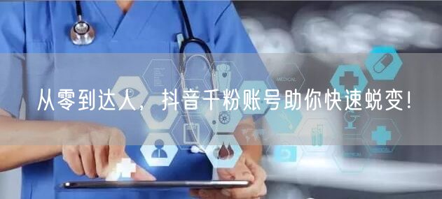 从零到达人，抖音千粉账号助你快速蜕变！