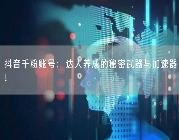 抖音千粉账号：达人养成的秘密武器与加速器！