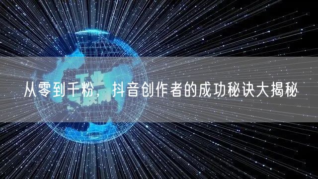 从零到千粉，抖音创作者的成功秘诀大揭秘