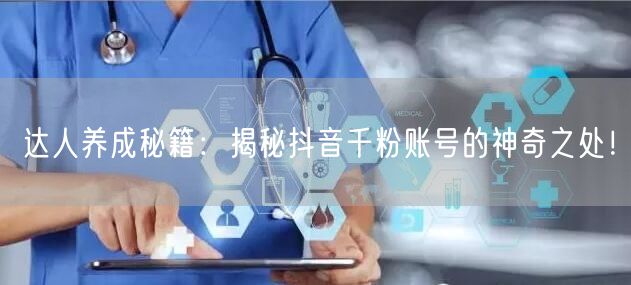 达人养成秘籍：揭秘抖音千粉账号的神奇之处！