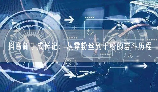 抖音新手成长记：从零粉丝到千粉的奋斗历程