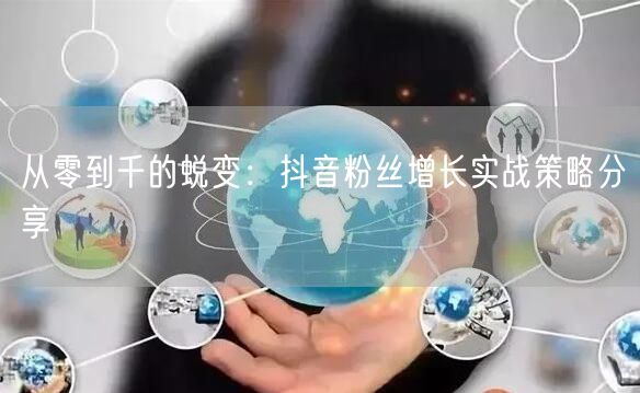 从零到千的蜕变：抖音粉丝增长实战策略分享