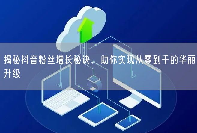 揭秘抖音粉丝增长秘诀，助你实现从零到千的华丽升级