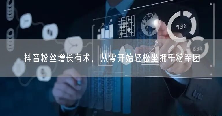 抖音粉丝增长有术，从零开始轻松坐拥千粉军团