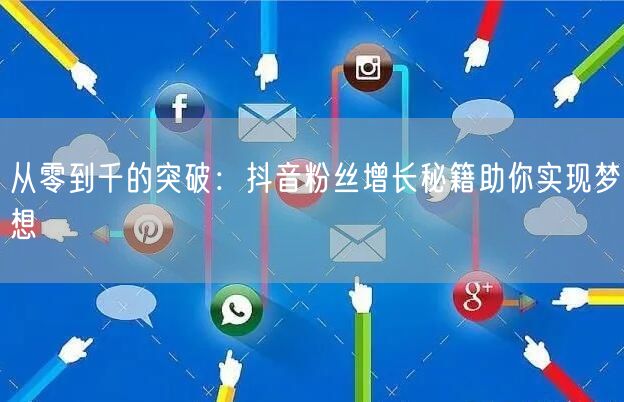 从零到千的突破：抖音粉丝增长秘籍助你实现梦想